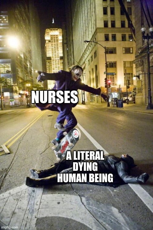 ded | NURSES; A LITERAL DYING HUMAN BEING | image tagged in joker skateboarding over bat man | made w/ Imgflip meme maker