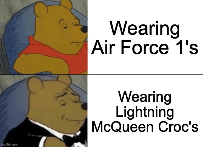 Tuxedo Winnie The Pooh Meme | Wearing Air Force 1's; Wearing Lightning McQueen Croc's | image tagged in memes,tuxedo winnie the pooh | made w/ Imgflip meme maker