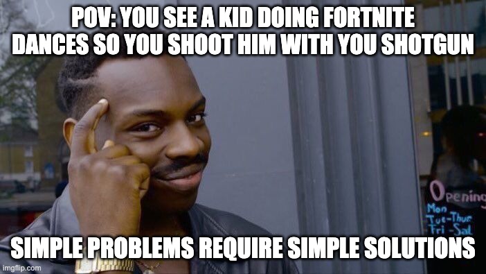 Roll Safe Think About It Meme | POV: YOU SEE A KID DOING FORTNITE DANCES SO YOU SHOOT HIM WITH YOU SHOTGUN; SIMPLE PROBLEMS REQUIRE SIMPLE SOLUTIONS | image tagged in memes,roll safe think about it | made w/ Imgflip meme maker