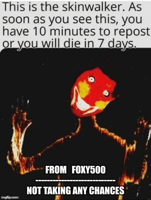 Ahhhhhhh | FROM   FOXY500
----------------------------
NOT TAKING ANY CHANCES | image tagged in skinwalker,repost,repost this | made w/ Imgflip meme maker
