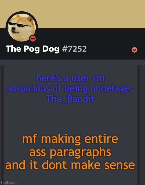 epic doggos epic discord temp | here's a user i'm suspicious of being underage:
The_Bandit; mf making entire ass paragraphs and it dont make sense | image tagged in epic doggos epic discord temp | made w/ Imgflip meme maker