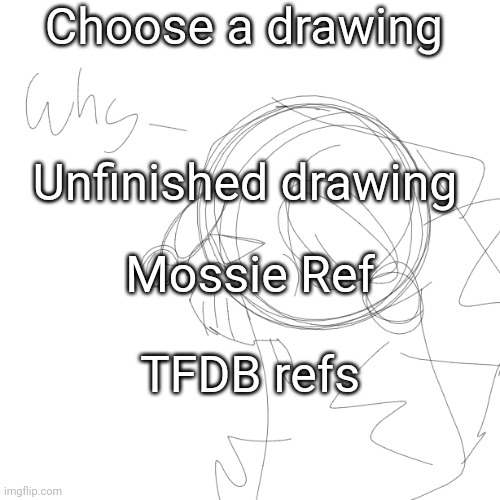 Commissions: closed | Choose a drawing; Unfinished drawing; Mossie Ref; TFDB refs | image tagged in w h y must you h u r t me | made w/ Imgflip meme maker