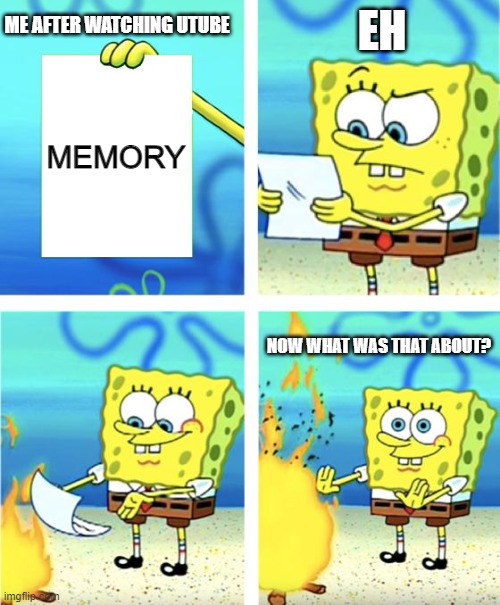 EH | EH; ME AFTER WATCHING UTUBE; MEMORY; NOW WHAT WAS THAT ABOUT? | image tagged in spongebob burning paper | made w/ Imgflip meme maker