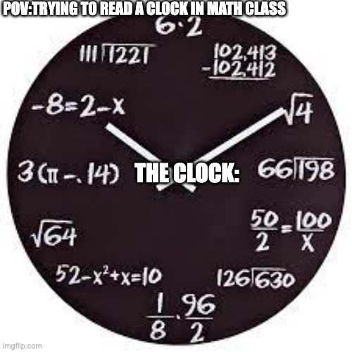 Math class | POV:TRYING TO READ A CLOCK IN MATH CLASS; THE CLOCK: | image tagged in funny memes | made w/ Imgflip meme maker