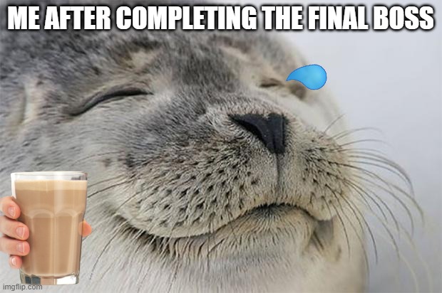 lol | ME AFTER COMPLETING THE FINAL BOSS | image tagged in memes,satisfied seal | made w/ Imgflip meme maker