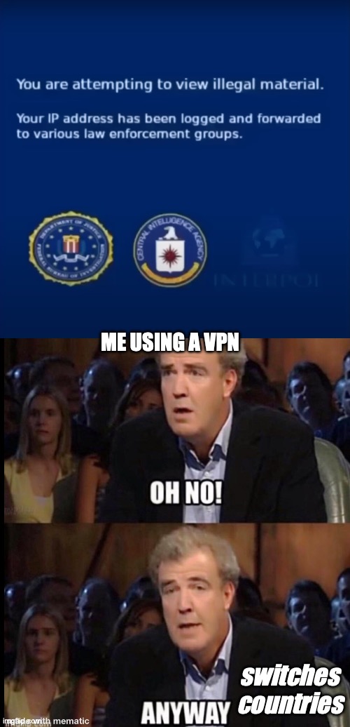 Fbi agents are mad (the upper image is photoshopped) | ME USING A VPN; switches countries | image tagged in oh no anyway,photoshop,meme,gif,not really a gif,illegal | made w/ Imgflip meme maker