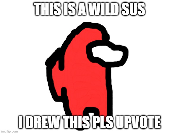 I'm new | THIS IS A WILD SUS; I DREW THIS PLS UPVOTE | image tagged in sus | made w/ Imgflip meme maker