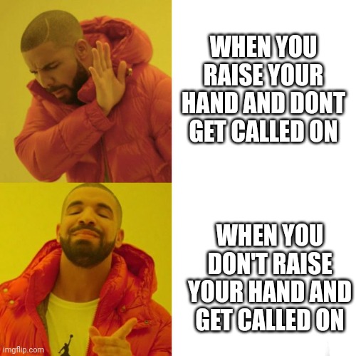 Come on let's be honest. It's so true ? | WHEN YOU RAISE YOUR HAND AND DONT GET CALLED ON; WHEN YOU DON'T RAISE YOUR HAND AND GET CALLED ON | image tagged in drake blank | made w/ Imgflip meme maker