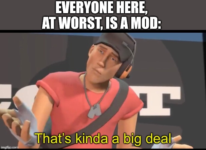 That’s kinda a big deal | EVERYONE HERE, AT WORST, IS A MOD: | image tagged in that s kinda a big deal | made w/ Imgflip meme maker