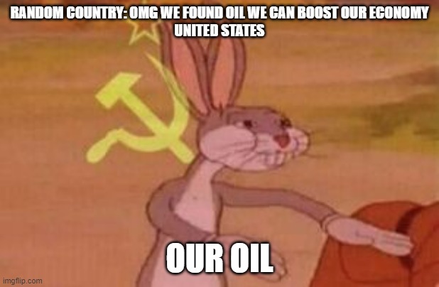 our | RANDOM COUNTRY: OMG WE FOUND OIL WE CAN BOOST OUR ECONOMY

UNITED STATES; OUR OIL | image tagged in our | made w/ Imgflip meme maker