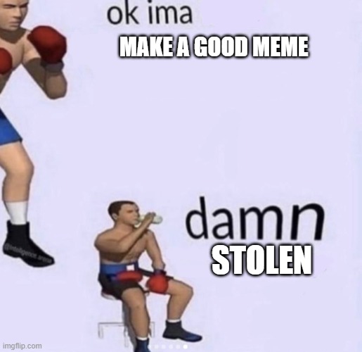 When someone steal your meme | MAKE A GOOD MEME; STOLEN | image tagged in damn got hands,memes | made w/ Imgflip meme maker