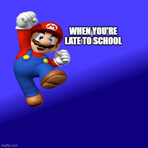 Late to School | WHEN YOU'RE
LATE TO SCHOOL | image tagged in mario | made w/ Imgflip meme maker