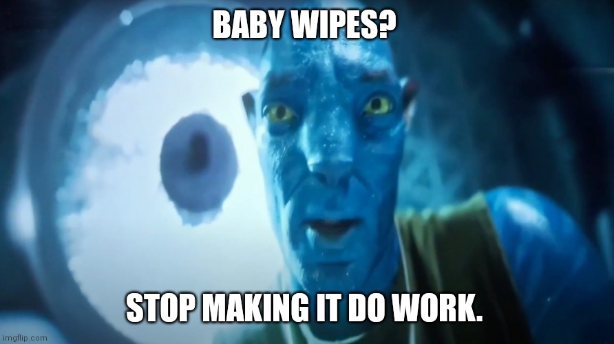 Staring Avatar Guy | BABY WIPES? STOP MAKING IT DO WORK. | image tagged in staring avatar guy | made w/ Imgflip meme maker