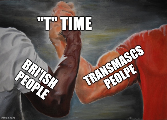 Epic Handshake | "T" TIME; TRANSMASCS PEOLPE; BRI'ISH PEOPLE | image tagged in memes,epic handshake | made w/ Imgflip meme maker