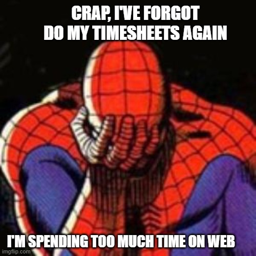 Timesheets | CRAP, I'VE FORGOT DO MY TIMESHEETS AGAIN; I'M SPENDING TOO MUCH TIME ON WEB | image tagged in memes,sad spiderman,spiderman | made w/ Imgflip meme maker