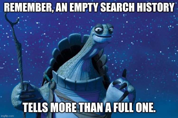 Fax. | REMEMBER, AN EMPTY SEARCH HISTORY; TELLS MORE THAN A FULL ONE. | image tagged in master oogway,relatable,wise,shower thoughts | made w/ Imgflip meme maker