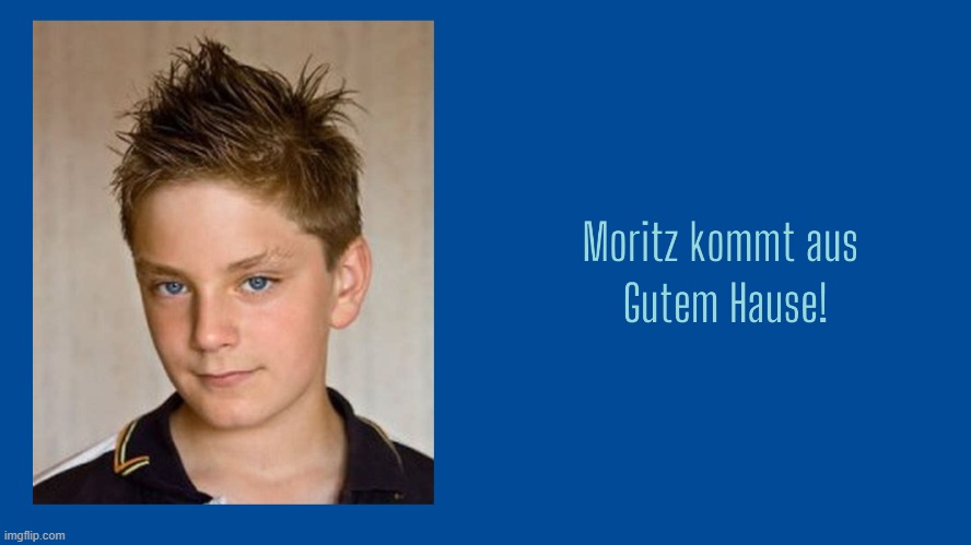 Moritz kommt aus gutem Hause | image tagged in funny | made w/ Imgflip meme maker