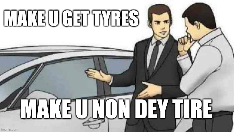 Get tyres to avoid tire | MAKE U GET TYRES; MAKE U NON DEY TIRE | image tagged in memes,car salesman slaps roof of car | made w/ Imgflip meme maker