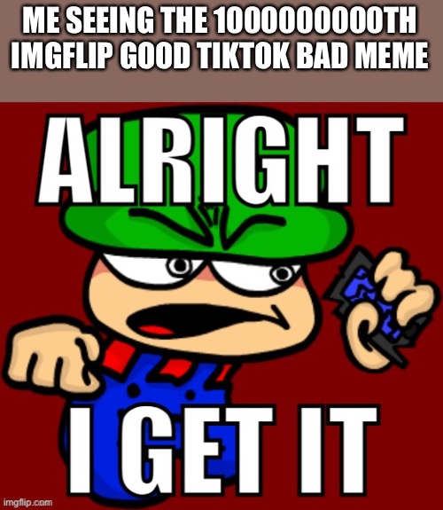 How do these even get on the front page anymore | ME SEEING THE 1000000000TH IMGFLIP GOOD TIKTOK BAD MEME | image tagged in bambi alright i get it | made w/ Imgflip meme maker
