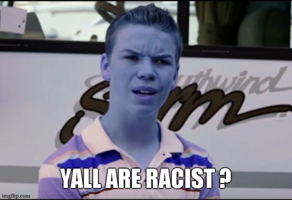 Will Pouter | YALL ARE RACIST ? | image tagged in will pouter | made w/ Imgflip meme maker