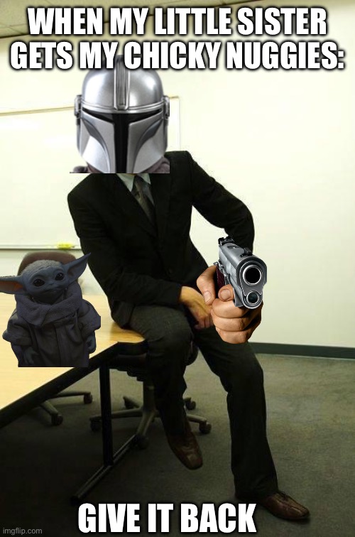 My chicky nuggies | WHEN MY LITTLE SISTER GETS MY CHICKY NUGGIES:; GIVE IT BACK | image tagged in mando business,the mandalorian | made w/ Imgflip meme maker