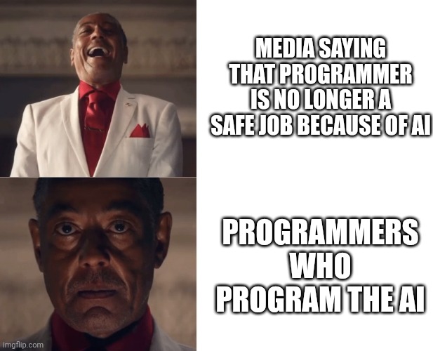 Oh no ? What are they gonna do ? | MEDIA SAYING THAT PROGRAMMER IS NO LONGER A SAFE JOB BECAUSE OF AI; PROGRAMMERS WHO PROGRAM THE AI | image tagged in gus laughing then serious | made w/ Imgflip meme maker