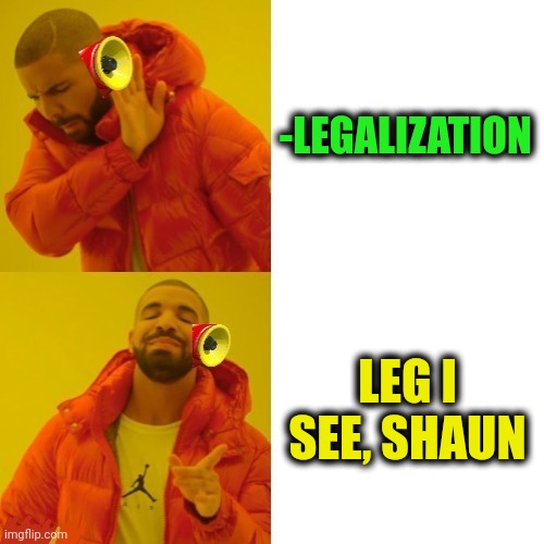 -Legacy shown. | -LEGALIZATION; LEG I SEE, SHAUN | image tagged in -pronounce for deaf ears,legalize weed,legs,see nobody cares,shaun of the dead,drake hotline bling | made w/ Imgflip meme maker