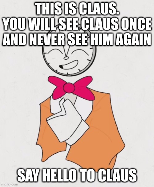 say hello | THIS IS CLAUS. YOU WILL SEE CLAUS ONCE AND NEVER SEE HIM AGAIN; SAY HELLO TO CLAUS | image tagged in memes,wholesome content | made w/ Imgflip meme maker