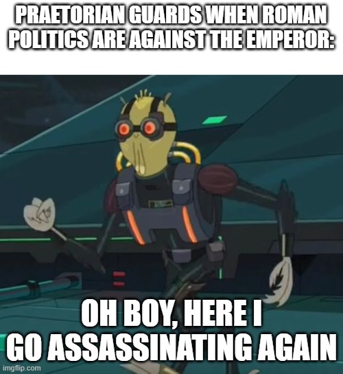 if anything was brewing up against the emperor in roman politics, they did the job | PRAETORIAN GUARDS WHEN ROMAN POLITICS ARE AGAINST THE EMPEROR:; OH BOY, HERE I GO ASSASSINATING AGAIN | image tagged in oh boy here i go killing again | made w/ Imgflip meme maker