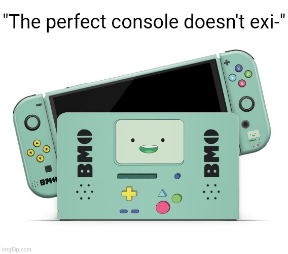 Anybody remember adventure time? | "The perfect console doesn't exi-" | image tagged in i'll take your entire stock | made w/ Imgflip meme maker