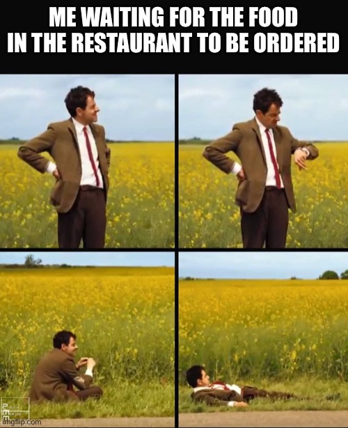 Mr bean waiting | ME WAITING FOR THE FOOD IN THE RESTAURANT TO BE ORDERED | image tagged in mr bean waiting | made w/ Imgflip meme maker