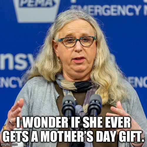Mother’s Day | I WONDER IF SHE EVER GETS A MOTHER’S DAY GIFT. | image tagged in transgender | made w/ Imgflip meme maker