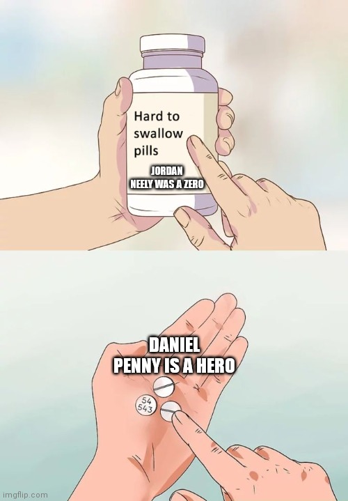 Hard To Swallow Pills Meme | JORDAN NEELY WAS A ZERO; DANIEL PENNY IS A HERO | image tagged in memes,hard to swallow pills | made w/ Imgflip meme maker