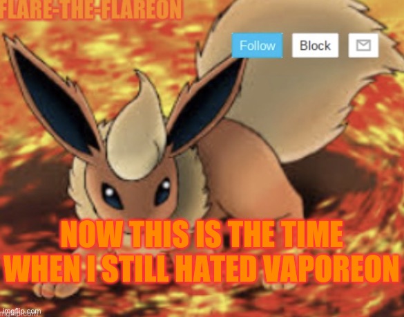 Flare-the-Flareon’s new announcement template | NOW THIS IS THE TIME WHEN I STILL HATED VAPOREON | image tagged in flare-the-flareon s new announcement template | made w/ Imgflip meme maker