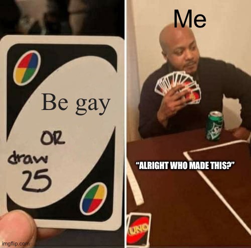 UNO Draw 25 Cards | Me; Be gay; “ALRIGHT WHO MADE THIS?” | image tagged in memes,uno draw 25 cards | made w/ Imgflip meme maker