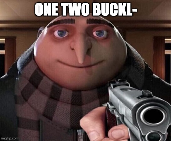 Shut up, will you? | ONE TWO BUCKL- | image tagged in gru gun | made w/ Imgflip meme maker