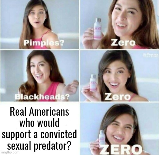 Pimples, Zero! | Real Americans who would support a convicted sexual predator? | image tagged in pimples zero,scumbag republicans,terrorists,rape,conservative hypocrisy | made w/ Imgflip meme maker