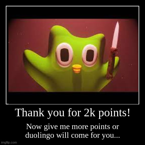 More points..... | Thank you for 2k points! | Now give me more points or duolingo will come for you... | image tagged in funny,demotivationals | made w/ Imgflip demotivational maker