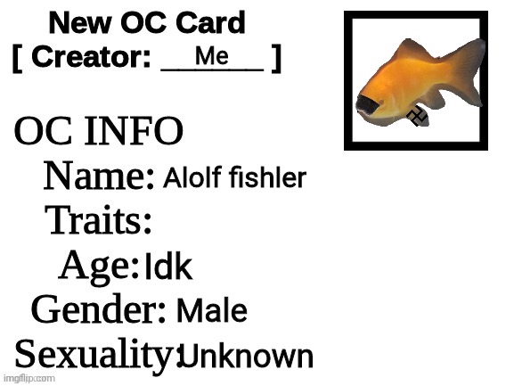 New OC Card (ID) | Me; Alolf fishler; Idk; Male; Unknown | image tagged in new oc card id | made w/ Imgflip meme maker