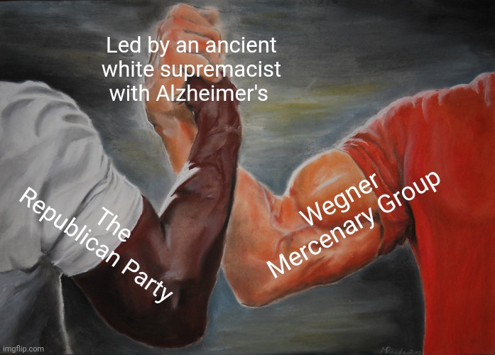 Epic Handshake | Led by an ancient white supremacist with Alzheimer's; Wegner Mercenary Group; The Republican Party | image tagged in memes,scumbag republicans,terrorists,conservative hypocrisy,white supremacy | made w/ Imgflip meme maker