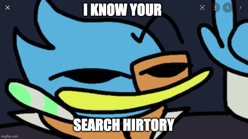 Scary talk. | I KNOW YOUR; SEARCH HIRTORY | image tagged in never trust the bad sprite | made w/ Imgflip meme maker