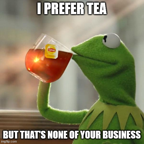 But That's None Of My Business Meme | I PREFER TEA BUT THAT'S NONE OF YOUR BUSINESS | image tagged in memes,but that's none of my business,kermit the frog | made w/ Imgflip meme maker