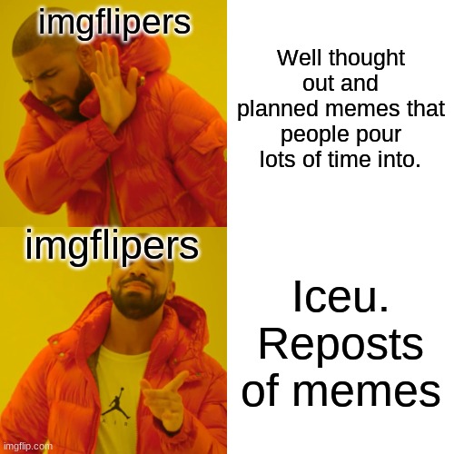 Imgflippers be like... | Well thought out and planned memes that people pour lots of time into. imgflipers; imgflipers; Iceu. Reposts of memes | image tagged in memes,drake hotline bling | made w/ Imgflip meme maker