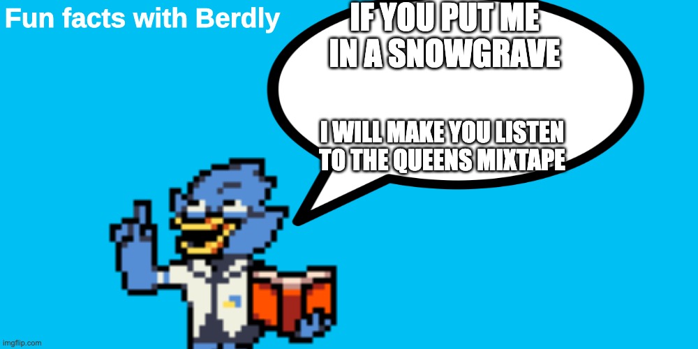 Berdly special attack! | IF YOU PUT ME IN A SNOWGRAVE; I WILL MAKE YOU LISTEN TO THE QUEENS MIXTAPE | image tagged in fun facts with berdly | made w/ Imgflip meme maker