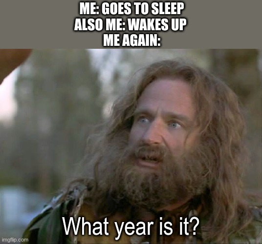 this is me all the time | ME: GOES TO SLEEP
ALSO ME: WAKES UP 
ME AGAIN:; What year is it? | image tagged in what year is it really | made w/ Imgflip meme maker