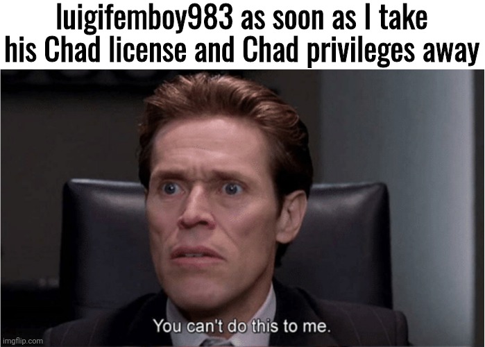 L (Engi note: L) | luigifemboy983 as soon as I take his Chad license and Chad privileges away | made w/ Imgflip meme maker