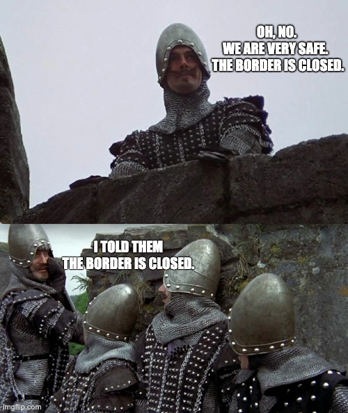 Open Borders Mean Trouble | OH, NO. 
WE ARE VERY SAFE.  
THE BORDER IS CLOSED. I TOLD THEM THE BORDER IS CLOSED. | image tagged in french knight,mayorkas,biden,monty python | made w/ Imgflip meme maker