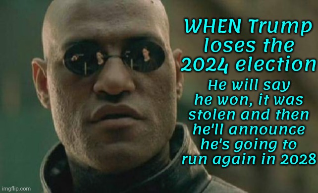 I Know We Need Someone To Entertain Us But, Seriously, Aren't You Sick Of Watching The Trump Train Wreckage Yet? | WHEN Trump loses the 2024 election; He will say he won, it was stolen and then he'll announce he's going to run again in 2028 | image tagged in memes,matrix morpheus,trump train,trump trainwreck,scumbag trump,trump sucks | made w/ Imgflip meme maker