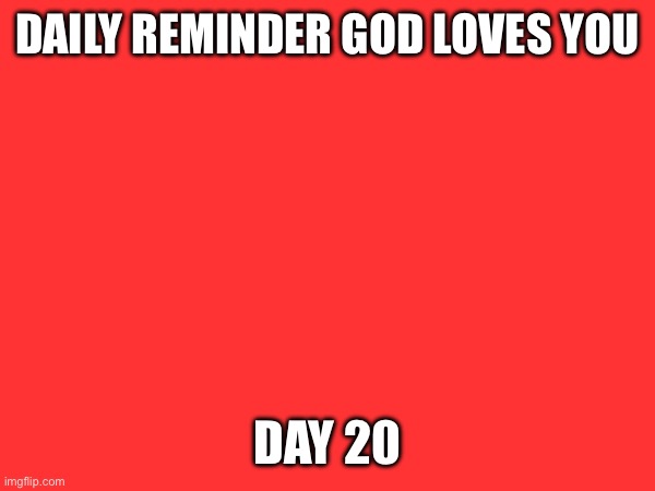 DAILY REMINDER GOD LOVES YOU; DAY 20 | made w/ Imgflip meme maker