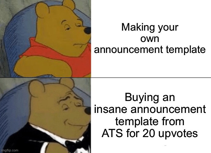 Tuxedo Winnie The Pooh | Making your own announcement template; Buying an insane announcement template from ATS for 20 upvotes | image tagged in memes,tuxedo winnie the pooh | made w/ Imgflip meme maker